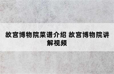 故宫博物院菜谱介绍 故宫博物院讲解视频